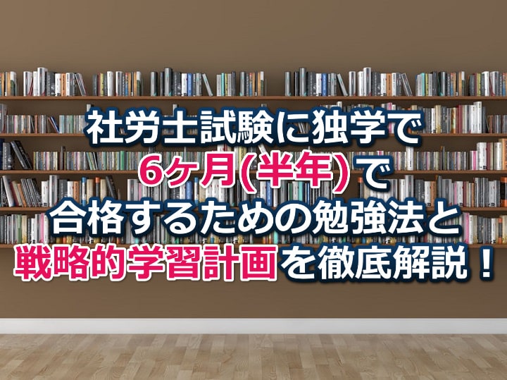 社労士試験に独学で6ヶ月(半年)で合格するための勉強法と戦略的学習計画を徹底解説！